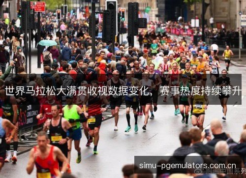 世界马拉松大满贯收视数据变化,赛事热度持续攀升 世界马拉松大满贯收视数据变化,赛事热度持续攀升