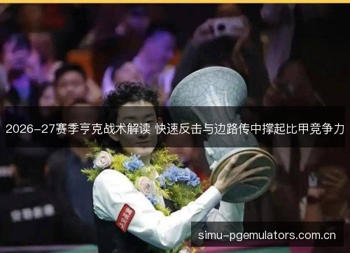 2026-27赛季亨克战术解读 快速反击与边路传中撑起比甲竞争力
