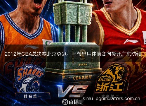 2012年CBA总决赛北京夺冠:马布里用体前变向撕开广东防线 2012年CBA总决赛北京夺冠:马布里用体前变向撕开广东防线